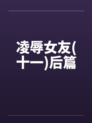 凌辱女友(十一)后篇封面