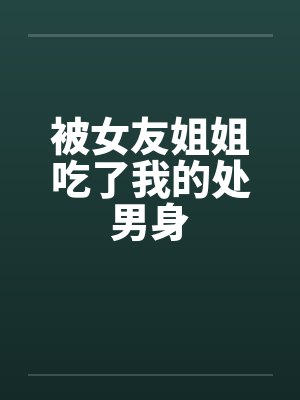 被女友姐姐吃了我的处男身封面