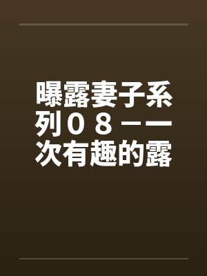 曝露妻子系列０８－一次有趣的露出之旅（三）“老公”的“凌辱”计画封面