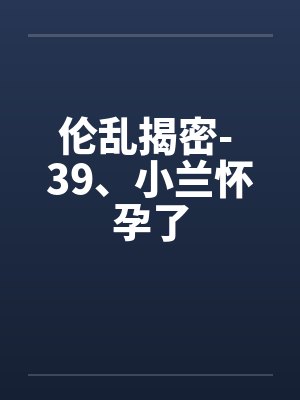 伦乱揭密- 39、小兰怀孕了封面