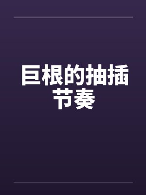 巨根的抽插节奏封面