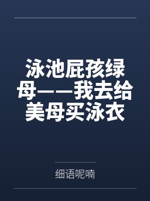 泳池屁孩绿母——我去给美母买泳衣，却不知慈祥温柔的爆乳老妈被熊孩子调教成只会发出浪叫的淫贱母猪！丰满封面
